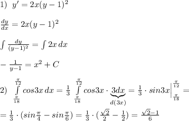 1)\; \; y'=2x(y-1)^2\\\\ \frac{dy}{dx}=2x(y-1)^2\\\\\int \frac{dy}{(y-1)^2}=\int 2x\, dx\\\\-\frac{1}{y-1}=x^2+C\\\\2)\; \; \int\limits^{\frac{\pi}{12}}_{\frac{\pi}{18}} {cos3x} \, dx = \frac{1}{3} \; \int\limits^{\frac{\pi}{12}}_{\frac{\pi}{18}} {cos3x} \cdot \underbrace {3dx}_{d(3x)}= \frac{1}{3}\cdot sin3x\Big |_{\frac{\pi}{18}} ^{\frac{\pi}{12}}=\\\\= \frac{1}{3}\cdot (sin\frac{\pi }{4}-sin\frac{\pi }{6} )= \frac{1}{3}\cdot (\frac{\sqrt2}{2}-\frac{1}{2})= \frac{\sqrt2-1}{6}