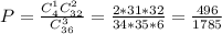 P= \frac{C_4^1C^2_{32}}{C^3_{36}} = \frac{2*31*32}{34*35*6} = \frac{496}{1785}