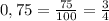 0,75 = \frac{75}{100}= \frac{3}{4}