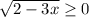 \sqrt{2-3x} \geq 0