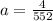 a= \frac{4}{552}