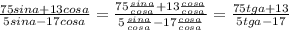 \frac{75sina+13cosa}{5sina-17cosa} =\frac{75 \frac{sina}{cosa} +13 \frac{cosa}{cosa}}{5 \frac{sina}{cosa} -17 \frac{cosa}{cosa} } =\frac{75tga+13}{5tga-17}
