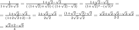 \frac{1}{1+\sqrt2+\sqrt3}=\frac{1+\sqrt2-\sqrt3}{(\, (1+\sqrt2)+\sqrt3)\cdot (\, (1+\sqrt2)-\sqrt3)}=\frac{1+\sqrt2-\sqrt3}{(1+\sqrt2)^2-(\sqrt3)^2}=\\\\=&#10;\frac{1+\sqrt2-\sqrt3}{(1+2\sqrt2+2)-3} = \frac{1+\sqrt2-\sqrt3}{2\sqrt2} = \frac{(1+\sqrt2-\sqrt3)\cdot \sqrt2}{2\sqrt2\cdot \sqrt2}= \frac{\sqrt2+\sqrt2\cdot \sqrt2-\sqrt3\cdot \sqrt2}{2\cdot 2}=\\\\= \frac{\sqrt2+2-\sqrt6}{4}