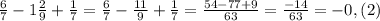 \frac{6}{7} -1 \frac{2}{9} + \frac{1}{7} = \frac{6}{7} - \frac{11}{9} + \frac{1}{7} = \frac{54-77+9}{63} = \frac{-14}{63}= -0,(2)