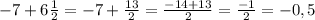 -7+6 \frac{1}{2} = -7+\frac{13}{2} = \frac{-14+13}{2} = \frac{-1}{2} =-0,5