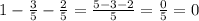 1-\frac{3}{5} - \frac{2}{5} = \frac{5-3-2}{5} = \frac{0}{5} =0