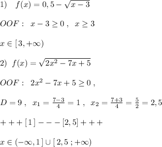 1)\quad f(x)=0,5-\sqrt{x-3}\\\\OOF:\; \; x-3 \geq 0\; ,\; \; x \geq 3\\\\x\in [\, 3,+\infty )\\\\2)\; \; f(x)=\sqrt{2x^2-7x+5}\\\\OOF:\; \; 2x^2-7x+5 \geq 0\; ,\\\\D=9\; ,\; \; x_1=\frac{7-3}{4}=1\; ,\; \; x_2= \frac{7+3}{4}= \frac{5}{2}=2,5\\\\+++[\, 1\, ]---[2,5]+++ \\\\x\in (-\infty ,1\, ]\cup [\, 2,5\; ;+\infty )