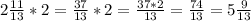 2 \frac{11}{13}*2= \frac{37}{13}*2= \frac{37*2}{13}= \frac{74}{13} =5 \frac{9}{13}