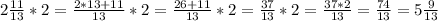 2 \frac{11}{13}*2= \frac{2*13+11}{13}*2= \frac{26+11}{13}*2= \frac{37}{13}*2= \frac{37*2}{13}= \frac{74}{13}=5 \frac{9}{13}