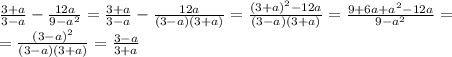 \frac{3+a}{3-a} - \frac{12a}{9-a^2}= \frac{3+a}{3-a}- \frac{12a}{(3-a)(3+a)}= \frac{(3+a)^2-12a}{(3-a)(3+a)}= \frac{9+6a+a^2-12a}{9-a^2}= \\ &#10;= \frac{(3-a)^2}{(3-a)(3+a)}= \frac{3-a}{3+a}