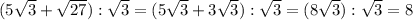 (5\sqrt{3}+\sqrt{27}) : \sqrt{3} = (5\sqrt{3}+3\sqrt{3}) : \sqrt{3} = (8\sqrt{3}) : \sqrt{3} = 8\\