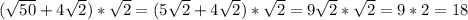 (\sqrt{50}+4\sqrt{2})*\sqrt{2} = (5\sqrt{2}+4\sqrt{2})*\sqrt{2} = 9\sqrt{2}*\sqrt{2} = 9 * 2 = 18\\