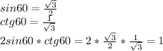 sin60= \frac{ \sqrt3}{2}\\ctg60= \frac{1}{ \sqrt3}\\ 2sin60*ctg60=2 *\frac{ \sqrt3}{2}* \frac{1}{ \sqrt3}=1