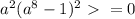 a^{2}(a^{8}-1)^{2}\ \textgreater \ =0