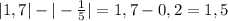 |1,7| - |-\frac{1}{5}| = 1,7 - 0,2 = 1,5