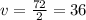 v= \frac{72}{2}=36