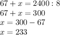 67 + x = 2400 : 8 \\ 67 + x = 300 \\ &#10;x=300-67 \\ x=233