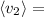 \left\langle {v_2} \right\rangle =