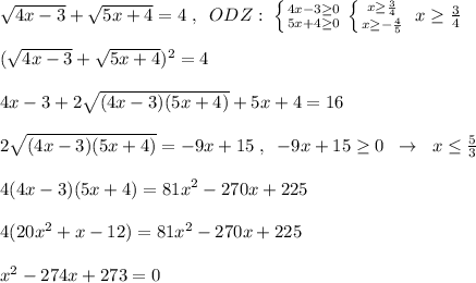 \sqrt{4x-3}+\sqrt{5x+4} =4\; ,\; \; ODZ:\; \left \{ {{4x-3 \geq 0} \atop {5x+4 \geq 0}} \right. \left \{ {{x \geq \frac{3}{4}} \atop {x \geq -\frac{4}{5}}} \right. \; x \geq \frac{3}{4} \\\\( \sqrt{4x-3} + \sqrt{5x+4} )^2=4\\\\4x-3+2 \sqrt{(4x-3)(5x+4)} +5x+4=16\\\\2 \sqrt{(4x-3)(5x+4)} =-9x+15\; ,\; \; -9x+15 \geq 0\; \; \to \; \; x \leq \frac{5}{3}\\\\4(4x-3)(5x+4)=81x^2-270x+225\\\\4(20x^2+x-12)=81x^2-270x+225\\\\x^2-274x+273=0