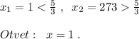 x_1= 1\frac{5}{3}\\\\Otvet:\; \; x=1\; .