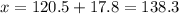 x=120.5+17.8=138.3