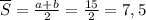 \overline{S} = \frac{a+b}{2} = \frac{15}{2} = 7,5