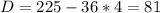 D = 225 - 36*4 = 81