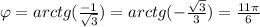 \varphi = arctg( \frac{-1}{ \sqrt{3} }) =arctg( -\frac{ \sqrt{3} }{ {3} }) = \frac{11 \pi }{6}