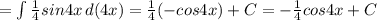 = \int\limits { \frac{1}{4} sin4x} \, d(4x)= \frac{1}{4} (-cos4x)+C=-\frac{1}{4} cos4x+C