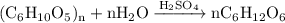 \mathrm{(C_{6}H_{10}O_{5})_{n} + nH_{2}O \xrightarrow{H_{2}SO_{4}} nC_{6}H_{12}O_{6}}