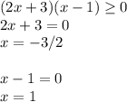 (2x+3)(x-1) \geq 0 \\ 2x+3=0 \\ x=-3/2 \\ \\ x-1=0 \\ x=1