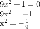 9 x^{2} +1=0&#10;&#10;9x^{2} = -1&#10;&#10; x^{2} =- \frac{1}{9}