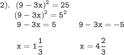 \displaystyle \tt 2). \ \ (9-3x)^{2}=25\\{} \ \ \ \ \ (9-3x)^{2}=5^{2}\\{} \ \ \ \ \ \ 9-3x=5 \ \ \ \ \ \ \ \ 9-3x=-5\\\\{} \ \ \ \ \ \ x=1\frac{1}{3}\ \ \ \ \ \ \ \ \ \ \ \ \ x=4\frac{2}{3}