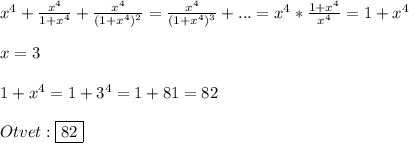 x^{4}+\frac{x^{4} }{1+x^{4}}+\frac{x^{4}}{(1+x^{4})^{2}}=\frac{x^{4} }{(1+x^{4})^{3}}+... =x^{4}*\frac{1+x^{4}}{x^{4}}=1+x^{4} \\\\x=3\\\\1+x^{4}=1+3^{4}=1+81=82\\\\Otvet:\boxed{82}