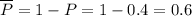 \overline{P}=1-P=1-0.4=0.6