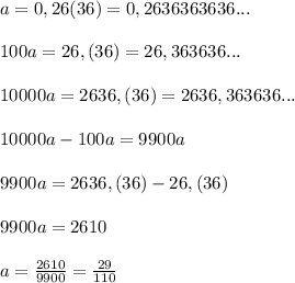 a=0,26(36)=0,2636363636...\\\\100a=26,(36)=26,363636...\\\\10000a=2636,(36)=2636,363636...\\\\10000a-100a=9900a\\\\9900a=2636,(36)-26,(36)\\\\9900a=2610\\\\a= \frac{2610}{9900} =\frac{29}{110}