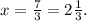 x= \frac{7}{3} =2 \frac{1}{3} .