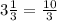 3\frac{1}{3}= \frac{10}{3}