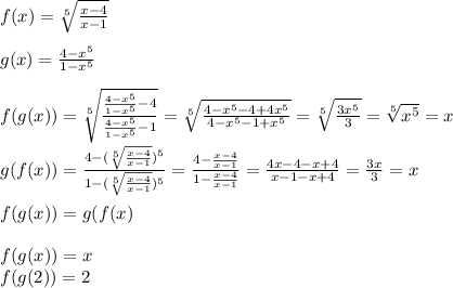 f(x)= \sqrt[5]{ \frac{x-4}{x-1} }\\\\g(x)= \frac{4-x^5}{1-x^5} \\\\f(g(x))= \sqrt[5]{ \frac{ \frac{4-x^5}{1-x^5}-4 }{ \frac{4-x^5}{1-x^5}-1 } }= \sqrt[5]{ \frac{4-x^5-4+4x^5}{4-x^5-1+x^5} }= \sqrt[5]{ \frac{3x^5}{3} }= \sqrt[5]{x^5}=x\\\\g(f(x))= \frac{4- (\sqrt[5]{ \frac{x-4}{x-1} })^5 }{1-( \sqrt[5]{ \frac{x-4}{x-1} })^5 }= \frac{4- \frac{x-4}{x-1} }{1- \frac{x-4}{x-1} }= \frac{4x-4-x+4}{x-1-x+4} = \frac{3x}{3}=x\\\\f(g(x))=g(f(x)\\\\f(g(x))=x\\f(g(2))=2