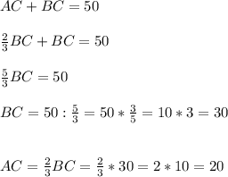 AC + BC=50 \\ \\ \frac{2}{3}BC+BC=50 \\ \\ \frac{5}{3}BC=50 \\ \\ BC=50: \frac{5}{3}=50* \frac{3}{5}=10*3=30 \\ \\ \\ AC= \frac{2}{3}BC= \frac{2}{3}*30=2*10=20