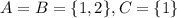 A = B =\{1,2\}, C=\{1\}