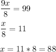 \dfrac{9x}{8}=99 \\ \\ \dfrac{x}{8}=11 \\ \\ x=11*8=88