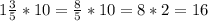 1\frac{3}{5} *10= \frac{8}{5} *10=8*2=16