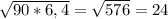 \sqrt{90*6,4}= \sqrt{576}=24