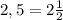 2,5=2\frac{1}{2}