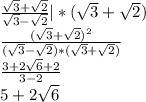 \frac{ \sqrt{3}+ \sqrt{2} }{ \sqrt{3} - \sqrt{2} } |*( \sqrt{3} + \sqrt{2} ) \\ &#10; \frac{( \sqrt{3}+ \sqrt{2}) ^{2} {} }{( \sqrt{3} - \sqrt{2})*(\sqrt{3}+ \sqrt{2}) } \\ &#10; \frac{3+2 \sqrt{6} +2 }{3-2} \\ &#10;5+2 \sqrt{6}