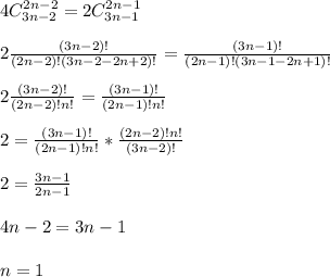 \dispaystyle 4C^{2n-2}_{3n-2}=2C^{2n-1}_{3n-1}\\\\2 \frac{(3n-2)!}{(2n-2)!(3n-2-2n+2)!}= \frac{(3n-1)!}{(2n-1)!(3n-1-2n+1)!}\\\\ 2\frac{(3n-2)!}{(2n-2)!n!}= \frac{(3n-1)!}{(2n-1)!n!}\\\\2= \frac{(3n-1)!}{(2n-1)!n!}* \frac{(2n-2)!n!}{(3n-2)!} \\\\2= \frac{3n-1}{2n-1}\\\\4n-2=3n-1\\\\n=1