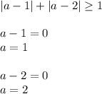 |a-1|+|a-2| \geq 1 \\ \\ a-1=0 \\ a=1 \\ \\ a-2=0 \\ a=2