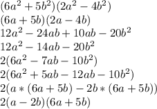 (6a^{2}+5b^{2})(2a^{2}-4b^{2}) \\ (6a+5b)(2a-4b) \\ 12a^{2}-24ab+10ab-20b^{2} \\ 12a^{2}-14ab-20b^{2} \\ 2 (6a^{2}-7ab-10b^{2}) \\ 2 (6a^{2}+5ab- 12ab-10b^{2}) \\ 2 (a*(6a+5b)-2b*(6a+5b)) \\ 2 (a-2b)(6a+5b)