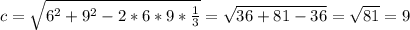 c= \sqrt{6^2+9^2-2*6*9* \frac{1}{3} } =\sqrt{36+81-36 } = \sqrt{81}=9